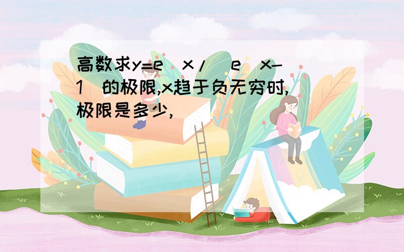 高数求y=e^x/(e^x-1)的极限,x趋于负无穷时,极限是多少,