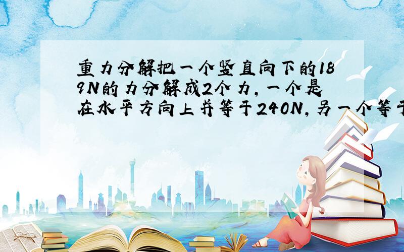 重力分解把一个竖直向下的189N的力分解成2个力,一个是在水平方向上并等于240N,另一个等于多少