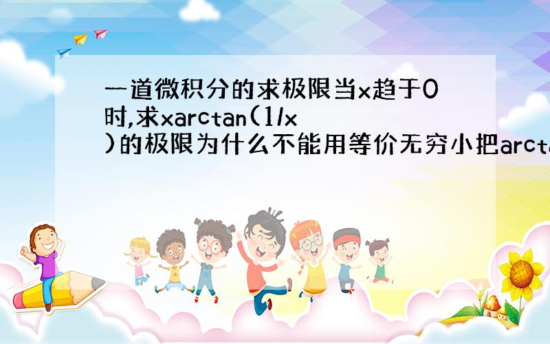 一道微积分的求极限当x趋于0时,求xarctan(1/x)的极限为什么不能用等价无穷小把arctan(1/x)换成(1/