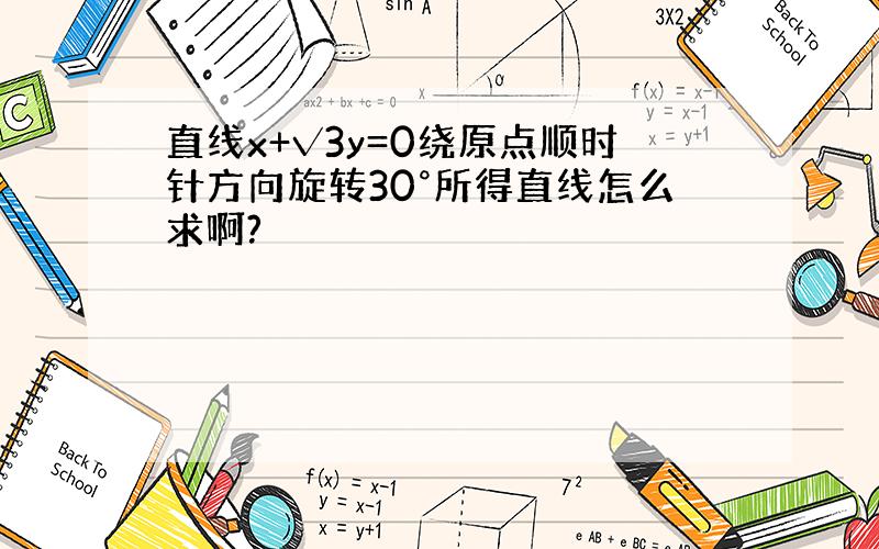 直线x+√3y=0绕原点顺时针方向旋转30°所得直线怎么求啊?