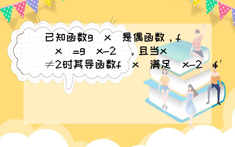 已知函数g（x）是偶函数，f（x）=g（x-2），且当x≠2时其导函数f（x）满足（x-2）f′（x）＞0，若1＜a＜3