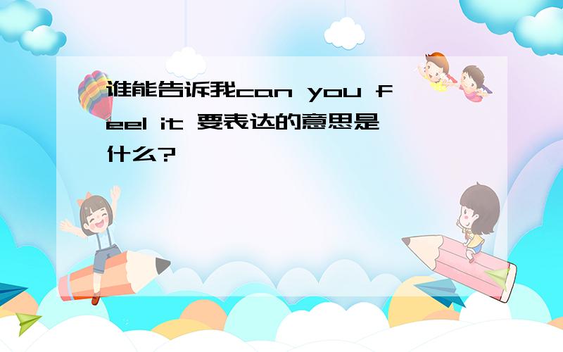 谁能告诉我can you feel it 要表达的意思是什么?