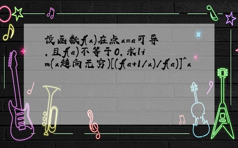 设函数f(x)在点x=a可导,且f(a)不等于0,求lim(x趋向无穷)[(f(a+1/x)/f(a)]^x