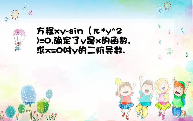 方程xy-sin（π*y^2)=0,确定了y是x的函数,求x=0时y的二阶导数.