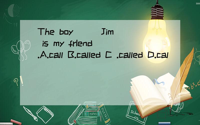 The boy ( )Jim is my frIend .A.call B.called C .called D.cal