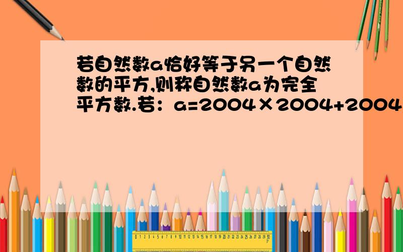 若自然数a恰好等于另一个自然数的平方,则称自然数a为完全平方数.若：a=2004×2004+2004×2004×2005