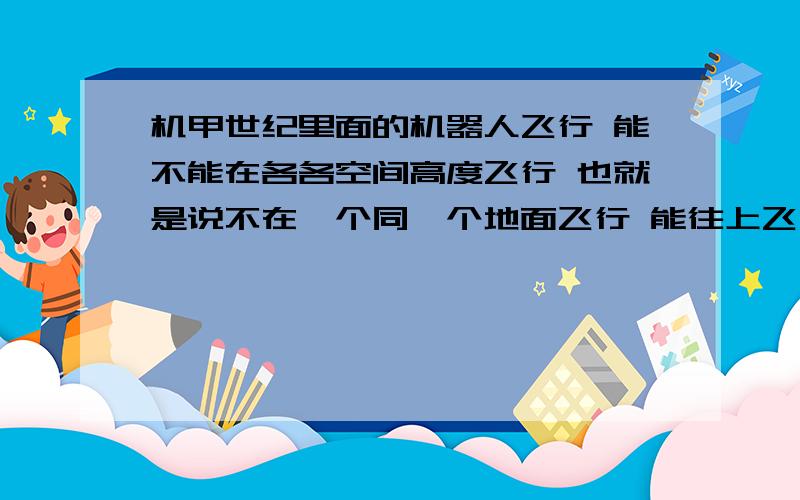 机甲世纪里面的机器人飞行 能不能在各各空间高度飞行 也就是说不在一个同一个地面飞行 能往上飞行吗