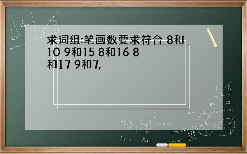 求词组:笔画数要求符合 8和10 9和15 8和16 8和17 9和7,