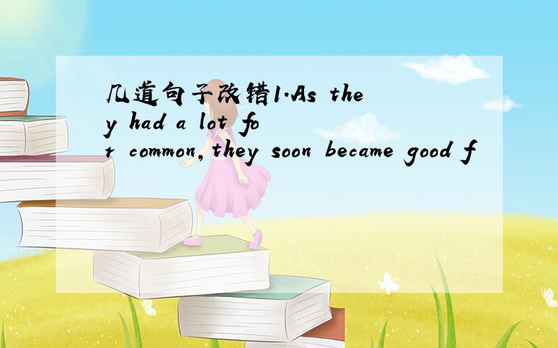 几道句子改错1.As they had a lot for common,they soon became good f