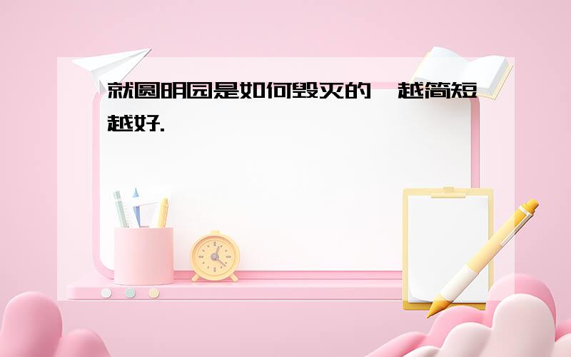 就圆明园是如何毁灭的、越简短越好.