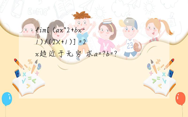 lim[ (ax^2+bx-1)/(2X+1)] =2 x趋近于无穷 求a=?b=?