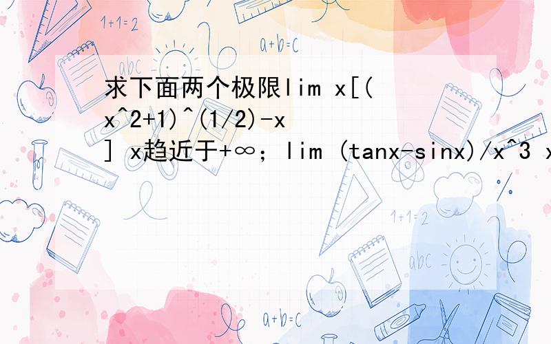 求下面两个极限lim x[(x^2+1)^(1/2)-x] x趋近于+∞；lim (tanx-sinx)/x^3 x趋近