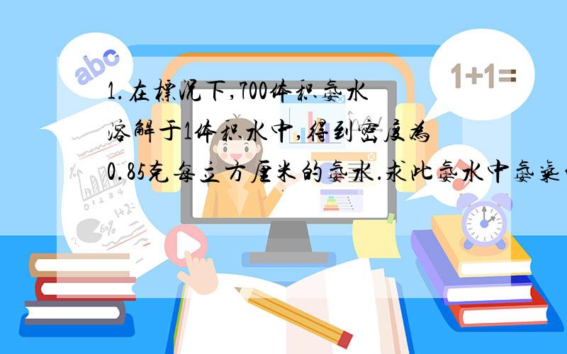 1.在标况下,700体积氨水溶解于1体积水中,得到密度为0.85克每立方厘米的氨水．求此氨水中氨气的质量分数和物质的量浓