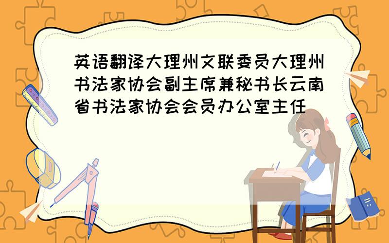 英语翻译大理州文联委员大理州书法家协会副主席兼秘书长云南省书法家协会会员办公室主任