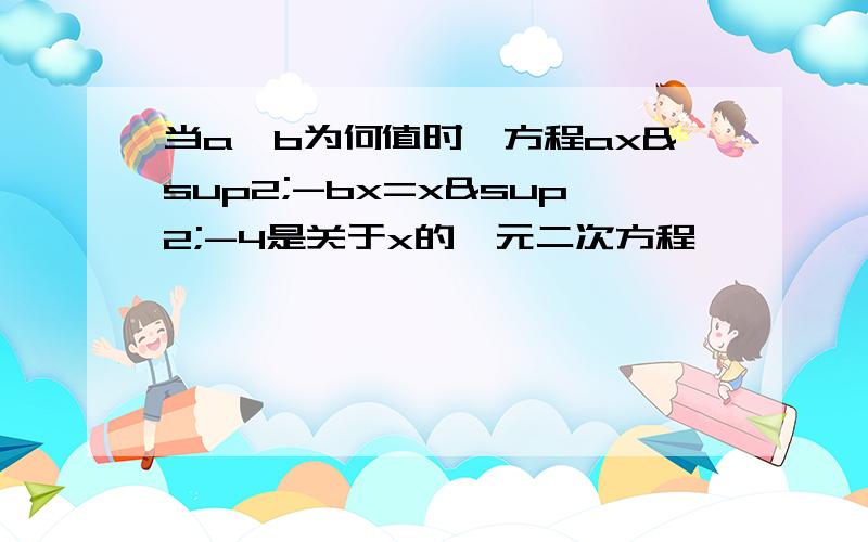 当a、b为何值时,方程ax²-bx=x²-4是关于x的一元二次方程