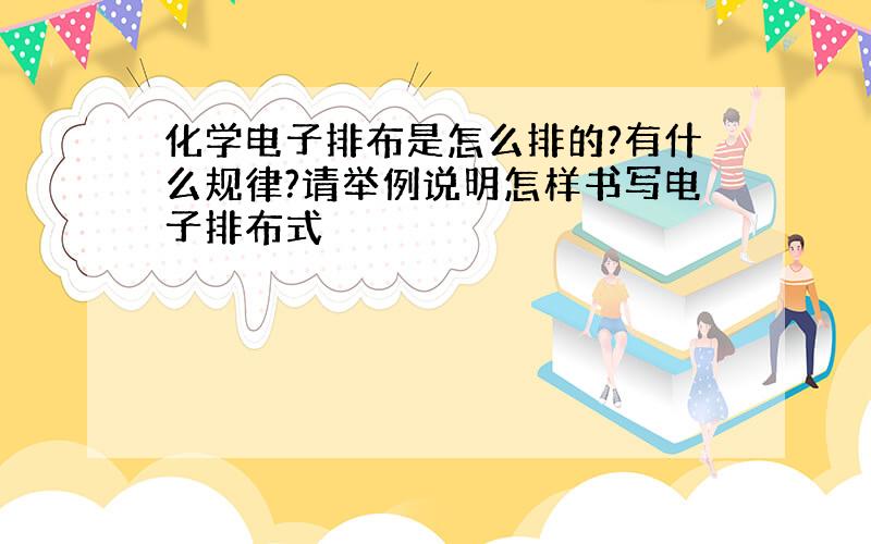 化学电子排布是怎么排的?有什么规律?请举例说明怎样书写电子排布式