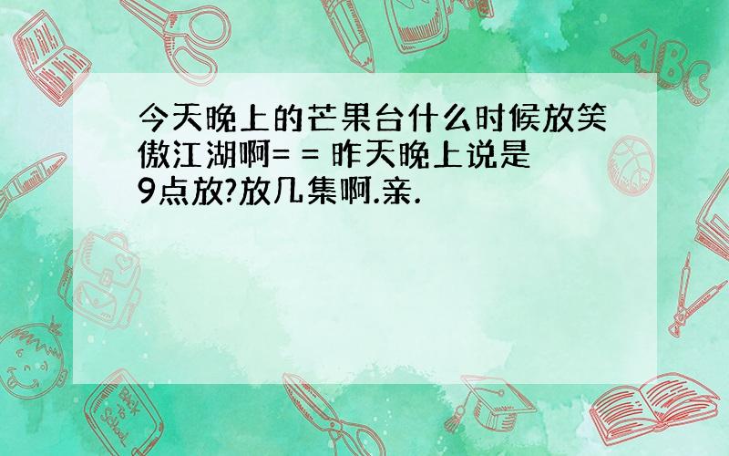 今天晚上的芒果台什么时候放笑傲江湖啊= = 昨天晚上说是9点放?放几集啊.亲.