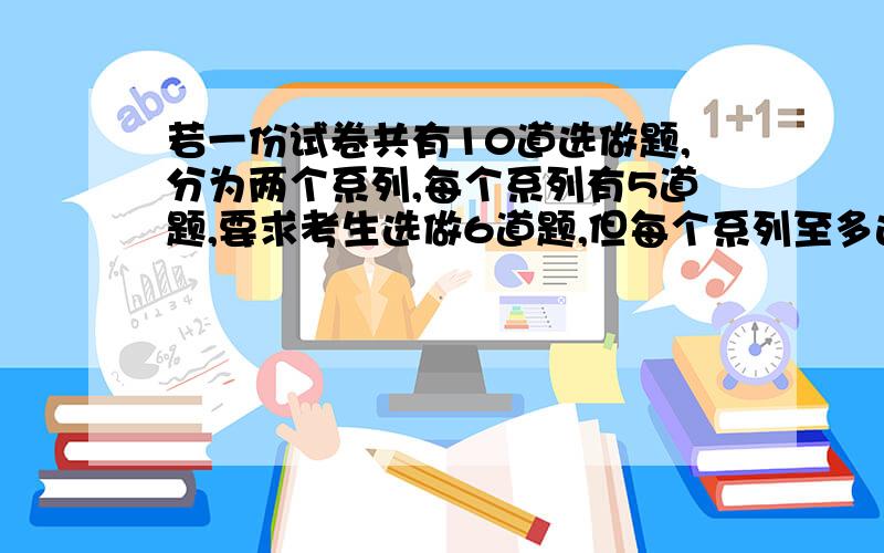 若一份试卷共有10道选做题,分为两个系列,每个系列有5道题,要求考生选做6道题,但每个系列至多选4道题,则每考生选做的方