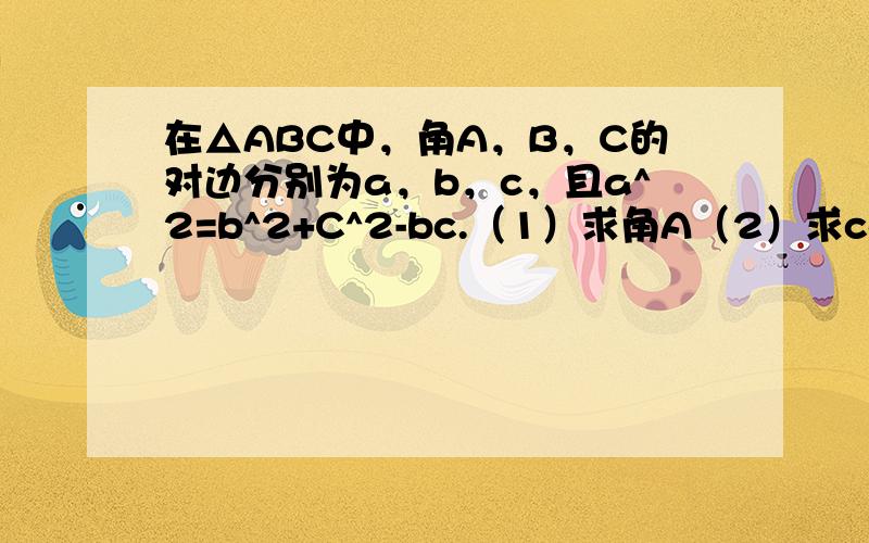 在△ABC中，角A，B，C的对边分别为a，b，c，且a^2=b^2+C^2-bc.（1）求角A（2）求cos（A+π/4