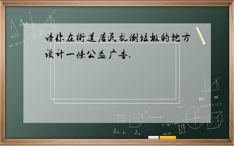 请你在街道居民乱倒垃圾的地方设计一条公益广告.