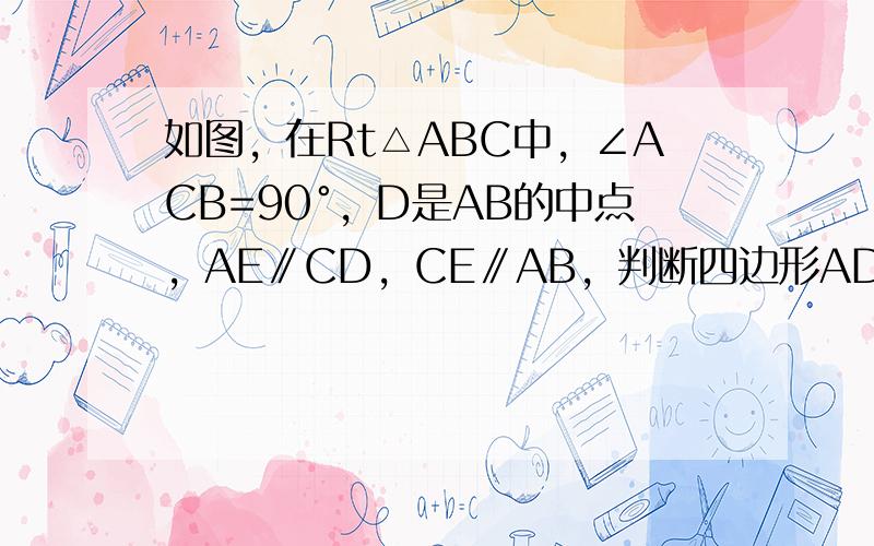 如图，在Rt△ABC中，∠ACB=90°，D是AB的中点，AE∥CD，CE∥AB，判断四边形ADCE的形状，并证明你的结