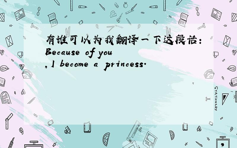 有谁可以为我翻译一下这段话：Because of you,I become a princess.