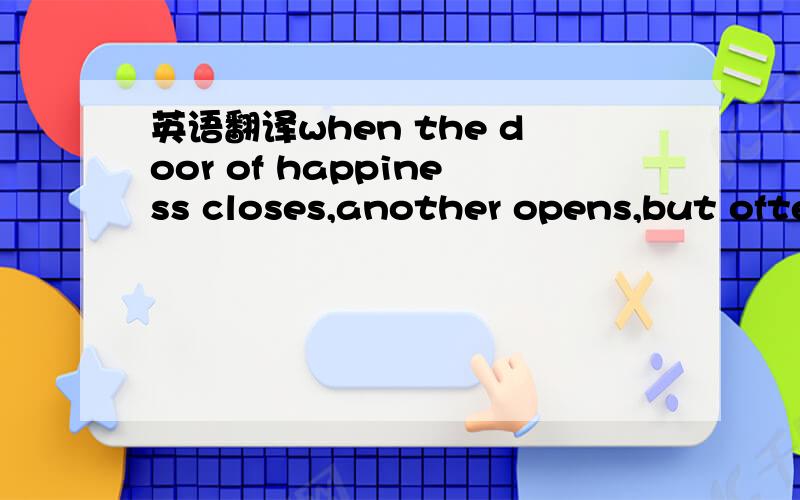 英语翻译when the door of happiness closes,another opens,but ofte