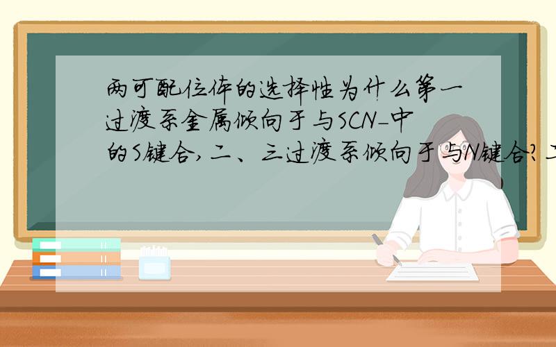 两可配位体的选择性为什么第一过渡系金属倾向于与SCN-中的S键合,二、三过渡系倾向于与N键合?二三过渡系为什么是硬酸？