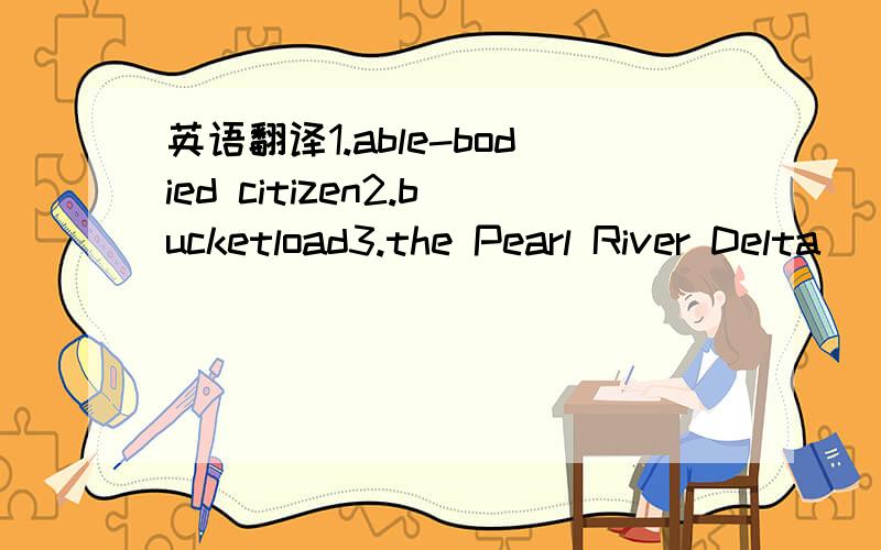 英语翻译1.able-bodied citizen2.bucketload3.the Pearl River Delta