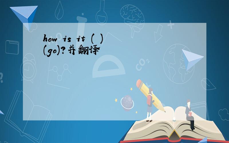 how is it ( ) (go)?并翻译