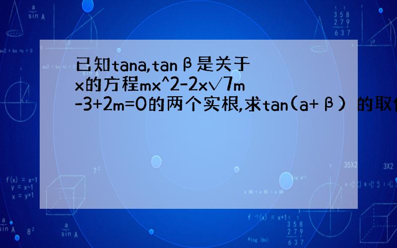 已知tana,tanβ是关于x的方程mx^2-2x√7m-3+2m=0的两个实根,求tan(a+β）的取值范围