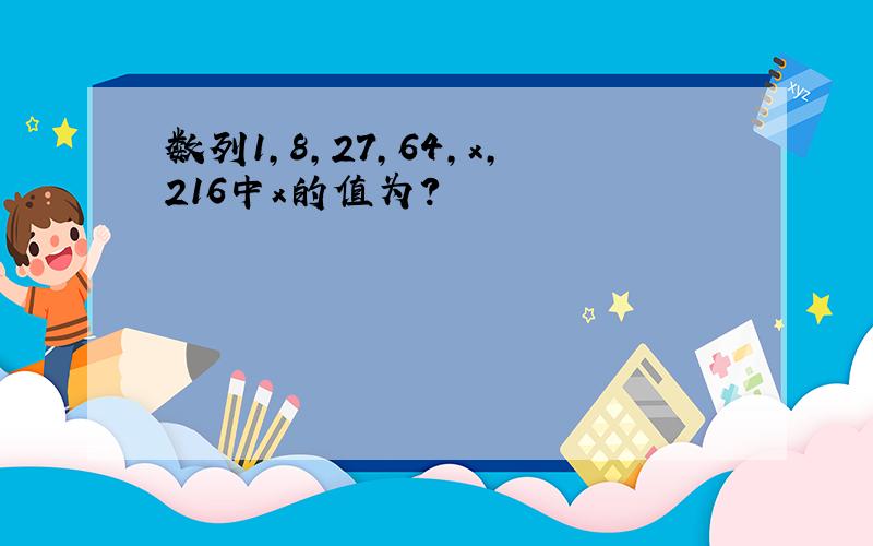 数列1,8,27,64,x,216中x的值为?