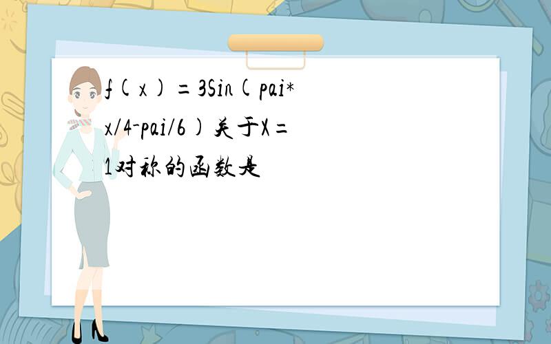 f(x)=3Sin(pai*x/4-pai/6)关于X=1对称的函数是