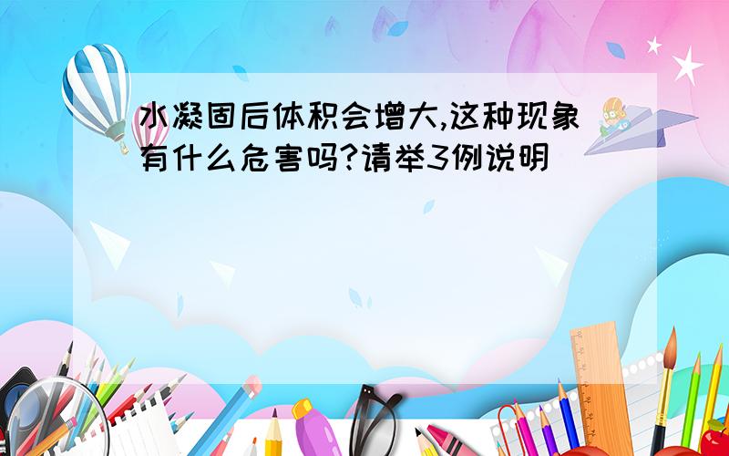 水凝固后体积会增大,这种现象有什么危害吗?请举3例说明