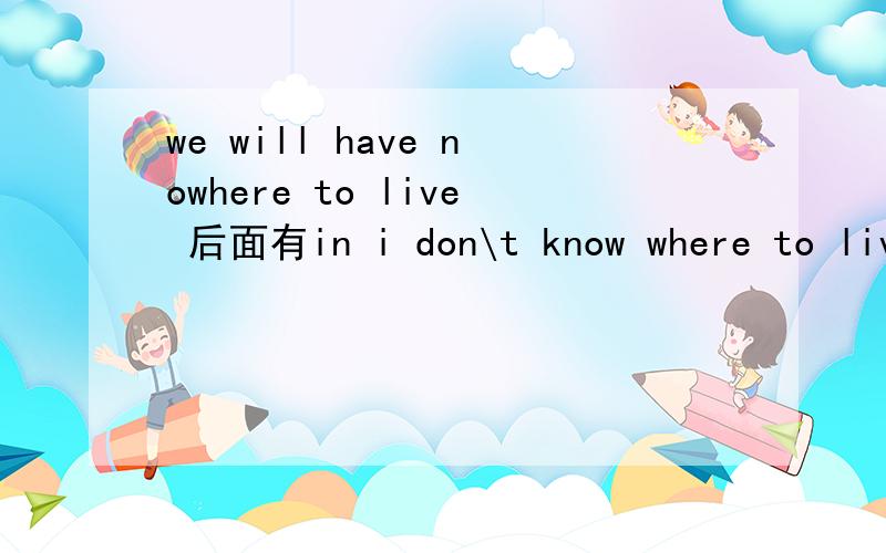 we will have nowhere to live 后面有in i don\t know where to liv