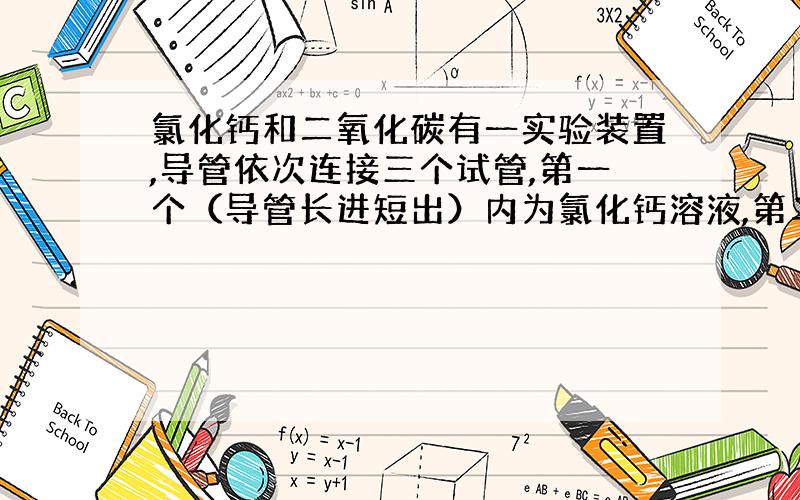 氯化钙和二氧化碳有一实验装置,导管依次连接三个试管,第一个（导管长进短出）内为氯化钙溶液,第二个（导管均短）内也为氯化钙