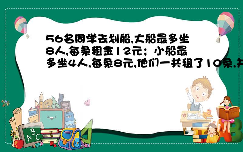 56名同学去划船,大船最多坐8人,每条租金12元；小船最多坐4人,每条8元,他们一共租了10条,并且每条船都坐满了人,那