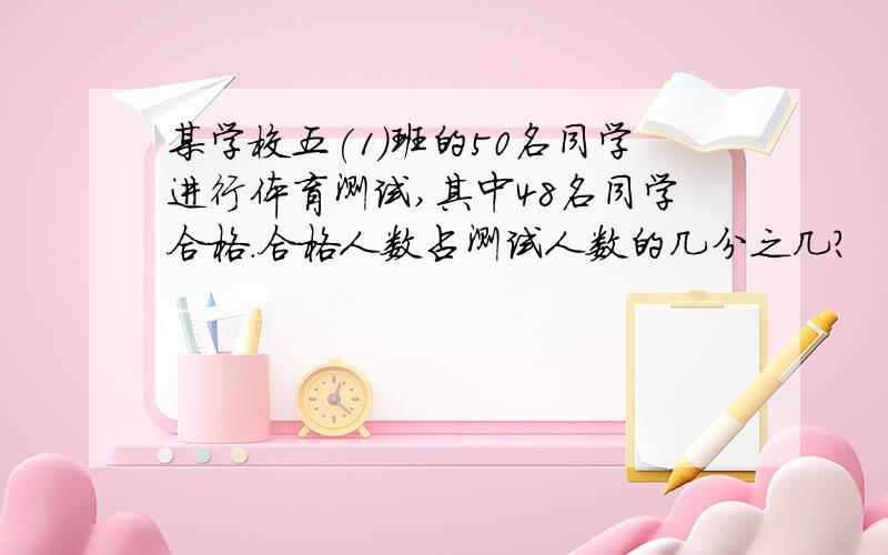 某学校五(1)班的50名同学进行体育测试,其中48名同学合格.合格人数占测试人数的几分之几?