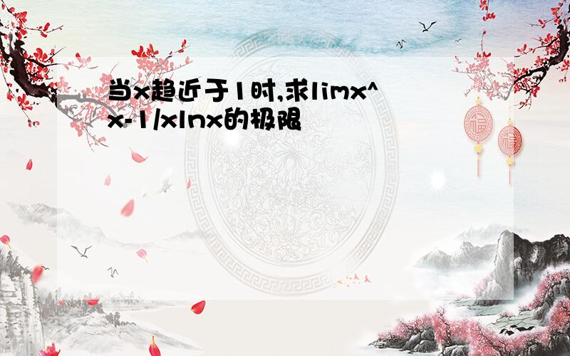 当x趋近于1时,求limx^x-1/xlnx的极限