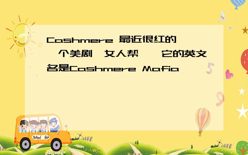 Cashmere 最近很红的一个美剧《女人帮》,它的英文名是Cashmere Mafia,