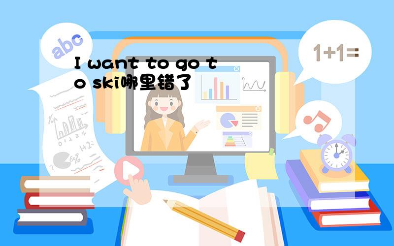 I want to go to ski哪里错了