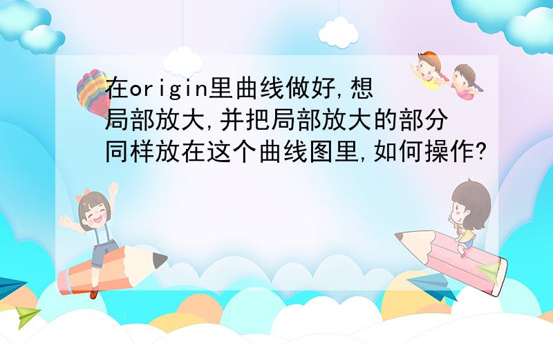 在origin里曲线做好,想局部放大,并把局部放大的部分同样放在这个曲线图里,如何操作?