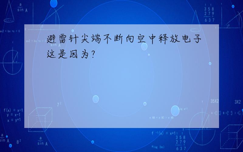 避雷针尖端不断向空中释放电子这是因为?