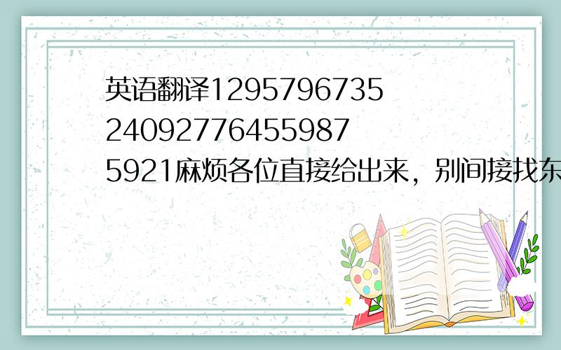 英语翻译1295796735240927764559875921麻烦各位直接给出来，别间接找东西，