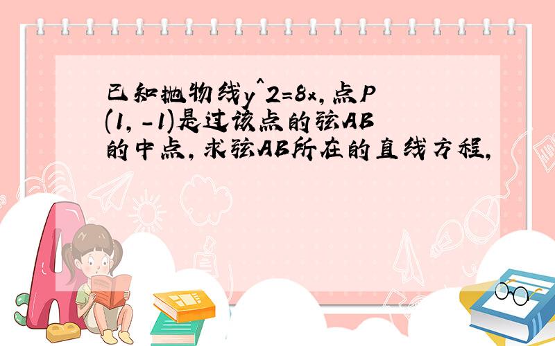 已知抛物线y^2=8x,点P(1,-1)是过该点的弦AB的中点,求弦AB所在的直线方程,