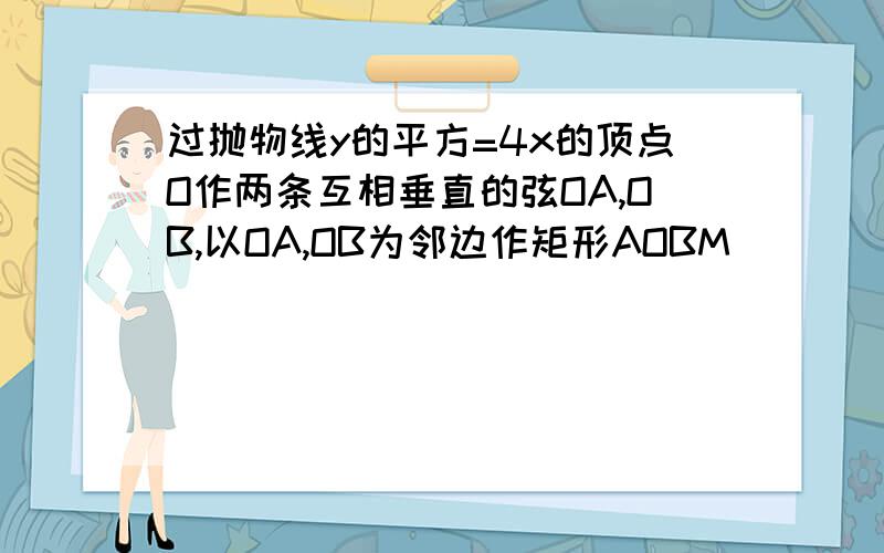 过抛物线y的平方=4x的顶点O作两条互相垂直的弦OA,OB,以OA,OB为邻边作矩形AOBM