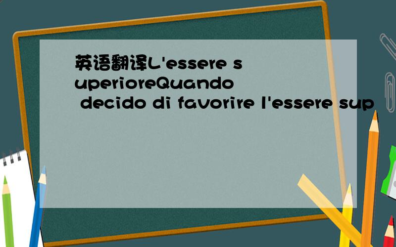 英语翻译L'essere superioreQuando decido di favorire l'essere sup