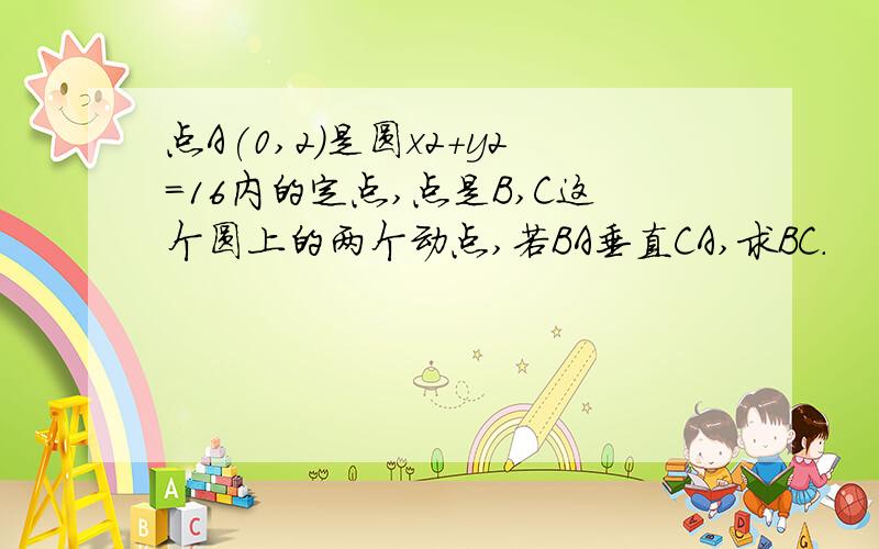 点A(0,2)是圆x2+y2=16内的定点,点是B,C这个圆上的两个动点,若BA垂直CA,求BC.