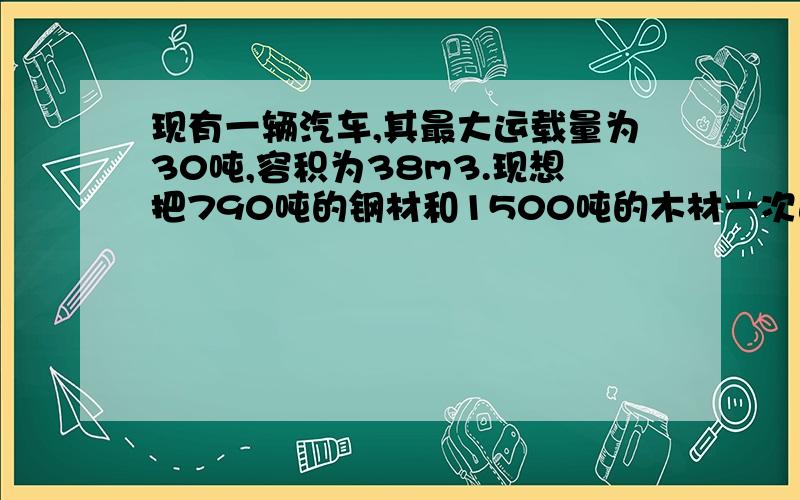 现有一辆汽车,其最大运载量为30吨,容积为38m3.现想把790吨的钢材和1500吨的木材一次运完,最少用几辆车