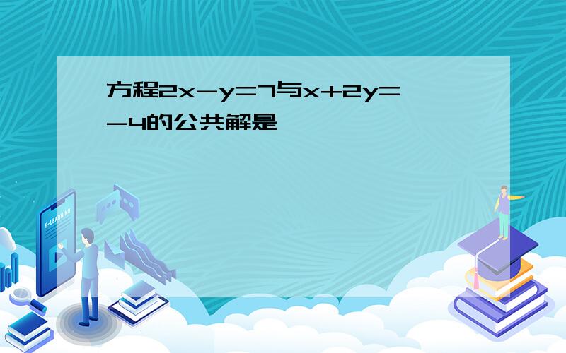 方程2x-y=7与x+2y=-4的公共解是